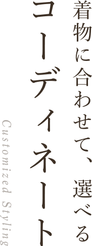 着物に合わせて、選べるコーディネート Customized Styling